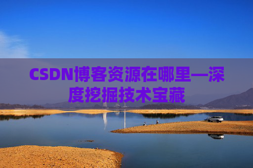 CSDN博客资源在哪里—深度挖掘技术宝藏